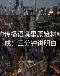 韩漫屋的传播语境里原始材料如何形成：三分钟讲明白