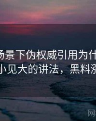 黑料网场景下伪权威引用为什么常见：以小见大的讲法，黑料涨价