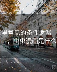 虫虫漫画里常见的条件遗漏——从零到一，虫虫漫画是什么