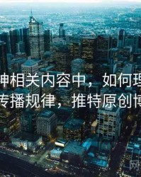 推特大神相关内容中，如何理解来源追溯：传播规律，推特原创博主推荐