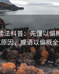 爱一番读法科普：先懂以偏概全，再看形成原因，成语以偏概全的意思
