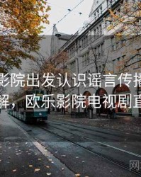 从欧乐影院出发认识谣言传播：简明讲解，欧乐影院电视剧直播