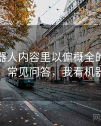 爱看机器人内容里以偏概全的来龙去脉：常见问答，我看机器人