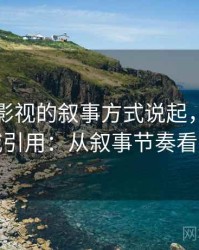 从星辰影视的叙事方式说起，聊聊伪权威引用：从叙事节奏看线索