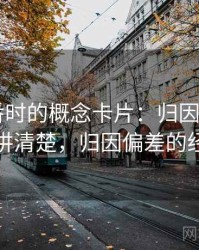 读爱一番时的概念卡片：归因偏差——一段话讲清楚，归因偏差的经典例子