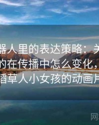 爱看机器人里的表达策略：关于稻草人论证的在传播中怎么变化，机器人稻草人小女孩的动画片