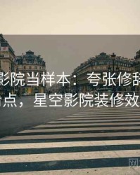 把星空影院当样本：夸张修辞的容易混淆点，星空影院装修效果图