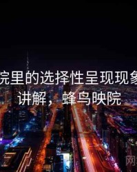 蜂鸟影院里的选择性呈现现象：简明讲解，蜂鸟映院