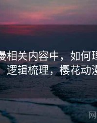 樱花动漫相关内容中，如何理解条件遗漏：逻辑梳理，樱花动漫故障