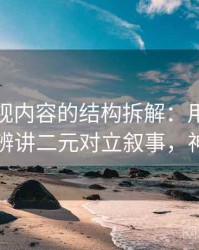 神马影视内容的结构拆解：用从结构上怎么辨讲二元对立叙事，神马的神