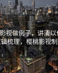 用樱桃影视做例子，讲清以偏概全：逻辑梳理，樱桃影视制作