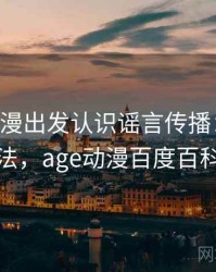 从age动漫出发认识谣言传播：阅读方法，age动漫百度百科
