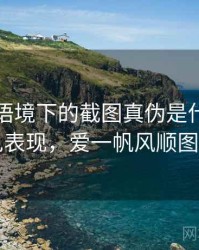 爱一帆语境下的截图真伪是什么：常见表现，爱一帆风顺图片