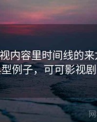 可可影视内容里时间线的来龙去脉：典型例子，可可影视剧场