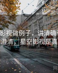 用星空影视做例子，讲清确认偏误：误解澄清，星空影视是真的吗