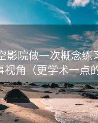 围绕星空影院做一次概念练习：主题是叙事视角（更学术一点的解释）