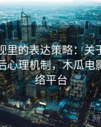 木瓜影视里的表达策略：关于样本外推的背后心理机制，木瓜电影分享网络平台