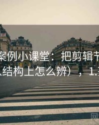 茶杯狐案例小课堂：把剪辑节奏讲清楚（从结构上怎么辨），1.茶杯狐