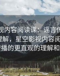 星空影视内容阅读课：谣言传播的更直观的理解，星空影视内容阅读课_谣言传播的更直观的理解和认识