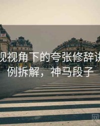 神马影视视角下的夸张修辞讲解：案例拆解，神马段子