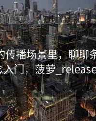菠萝TV的传播场景里，聊聊条件遗漏：概念入门，菠萝_release_20