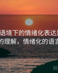 YY漫画语境下的情绪化表达是什么：更直观的理解，情绪化的语言是什么