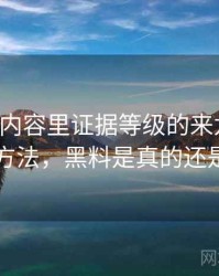 黑料网内容里证据等级的来龙去脉：阅读方法，黑料是真的还是假的