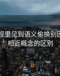 可可影视里见到语义偷换别困惑：和相近概念的区别
