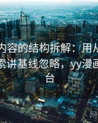 YY漫画内容的结构拆解：用从标题写法看线索讲基线忽略，yy漫画首页平台