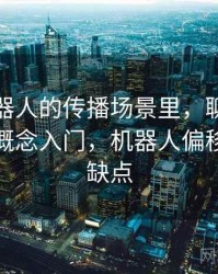 爱看机器人的传播场景里，聊聊以偏概全：概念入门，机器人偏移编程优缺点