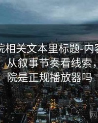 星空影院相关文本里标题-内容错配怎么理解：从叙事节奏看线索，星空影院是正规播放器吗