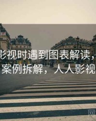 读人人影视时遇到图表解读，该怎么理解：案例拆解，人人影视负责人