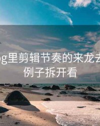 糖心Vlog里剪辑节奏的来龙去脉：用例子拆开看