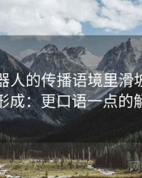 爱看机器人的传播语境里滑坡论证如何形成：更口语一点的解释