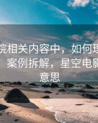 星空影院相关内容中，如何理解带节奏话术：案例拆解，星空电影是什么意思