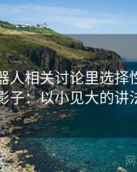 爱看机器人相关讨论里选择性曝光的影子：以小见大的讲法