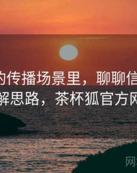 茶杯狐的传播场景里，聊聊信息噪声：图解思路，茶杯狐官方网站