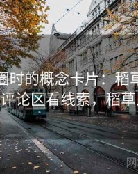读微密圈时的概念卡片：稻草人论证——从评论区看线索，稻草人微笑