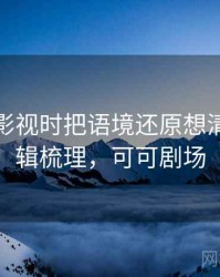 看可可影视时把语境还原想清楚：逻辑梳理，可可剧场