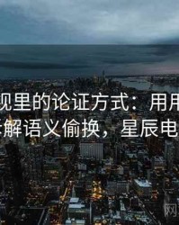 星辰影视里的论证方式：用用例子拆开看拆解语义偷换，星辰电影台词