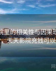 天天影院里的相关性与因果现象：小课堂，天天影院充钱可以看吗