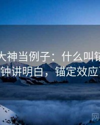拿推特大神当例子：什么叫锚定效应——三分钟讲明白，锚定效应百度百科