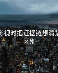 看神马影视时把证据链想清楚：关键区别