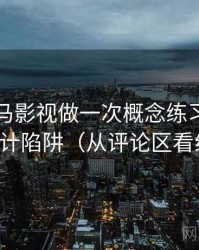 围绕神马影视做一次概念练习：主题是统计陷阱（从评论区看线索）