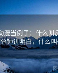拿风车动漫当例子：什么叫反例检验——三分钟讲明白，什么叫做反例