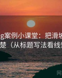 糖心Vlog案例小课堂：把滑坡论证讲清楚（从标题写法看线索）