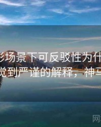 神马电影场景下可反驳性为什么常见：从直觉到严谨的解释，神马评论