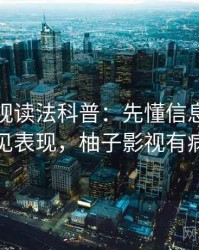 柚子影视读法科普：先懂信息源，再看常见表现，柚子影视有病毒吗