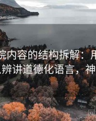 神马影院内容的结构拆解：用从结构上怎么辨讲道德化语言，神马应该