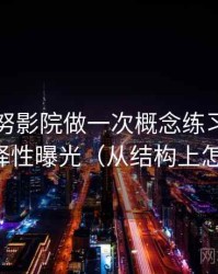 围绕努努影院做一次概念练习：主题是选择性曝光（从结构上怎么辨）